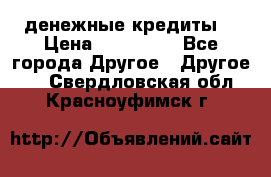 денежные кредиты! › Цена ­ 500 000 - Все города Другое » Другое   . Свердловская обл.,Красноуфимск г.